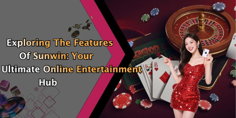 Exploring The Features Of Sunwin: Your Ultimate Online Entertainment Hub