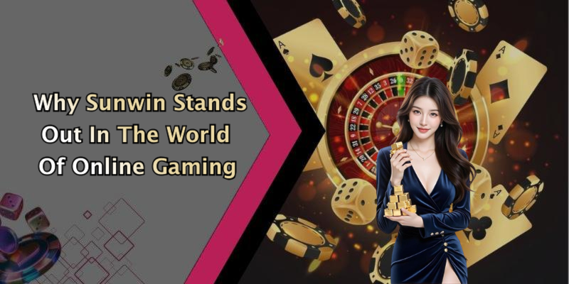 Why Sunwin Stands Out In The World Of Online Gaming
