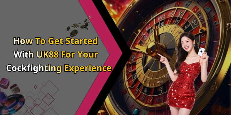How To Get Started With UK88 For Your Cockfighting Experience