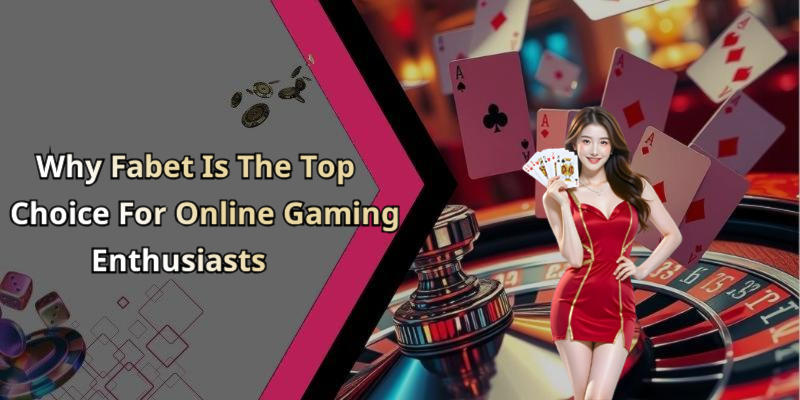 Why Fabet Is The Top Choice For Online Gaming Enthusiasts