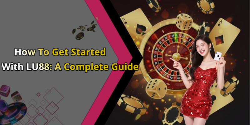 How To Get Started With LU88: A Complete Guide