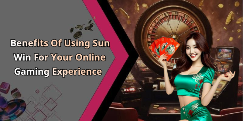 Benefits Of Using Sun Win For Your Online Gaming Experience