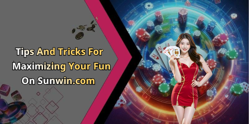 Tips And Tricks For Maximizing Your Fun On Sunwin.com