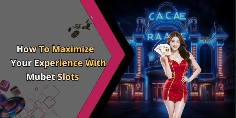 How To Maximize Your Experience With Mubet Slots