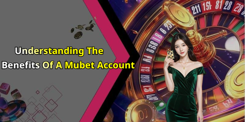 Understanding The Benefits Of A Mubet Account