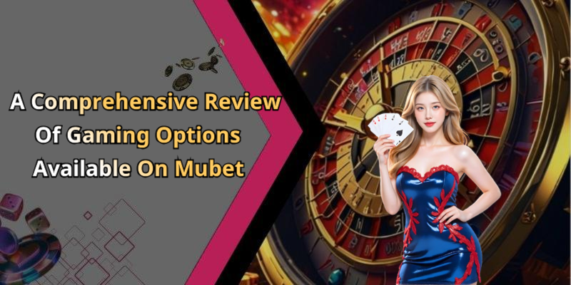 A Comprehensive Review Of Gaming Options Available On Mubet
