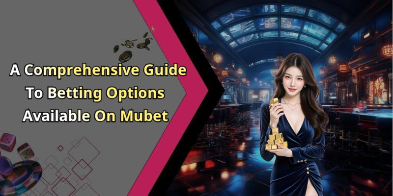 A Comprehensive Guide To Betting Options Available On Mubet